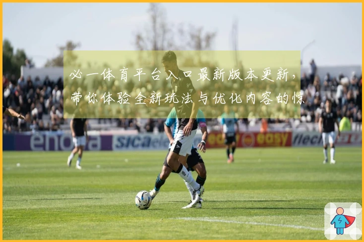 必一体育平台入口最新版本更新，带你体验全新玩法与优化内容的惊喜变化