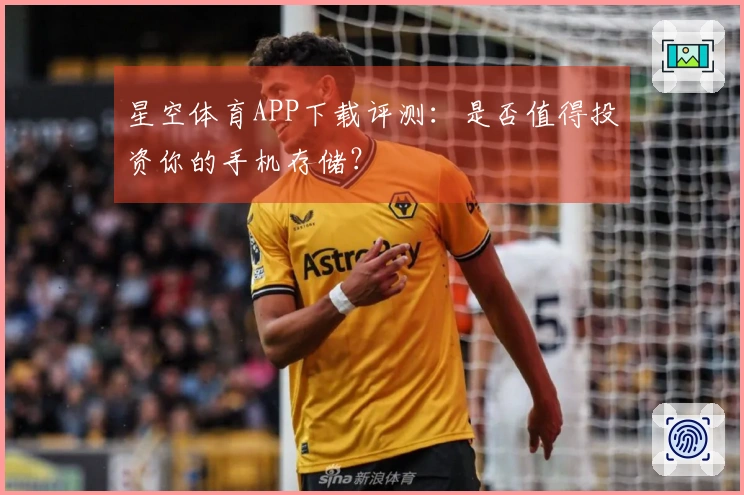 星空体育APP下载评测：是否值得投资你的手机存储？