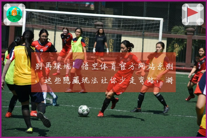 别再踩坑！悟空体育官方网站亲测，这些隐藏玩法让你少走弯路，游戏体验直升！