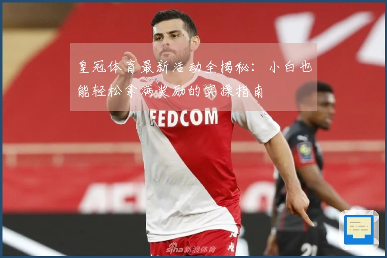 皇冠体育最新活动全揭秘：小白也能轻松拿满奖励的实操指南