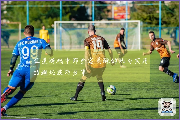 亚星游戏中那些容易踩的坑与实用的避坑技巧分享