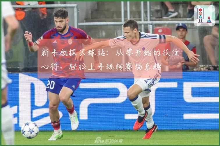 新手初探买球站：从零开始的投注心得，轻松上手玩转赛场乐趣