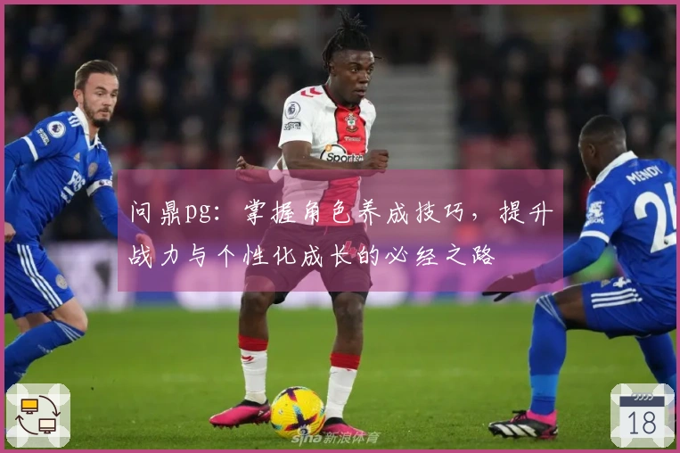 问鼎pg：掌握角色养成技巧，提升战力与个性化成长的必经之路