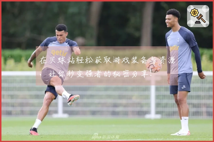 在买球站轻松获取游戏装备与资源，让你秒变强者的秘密分享！