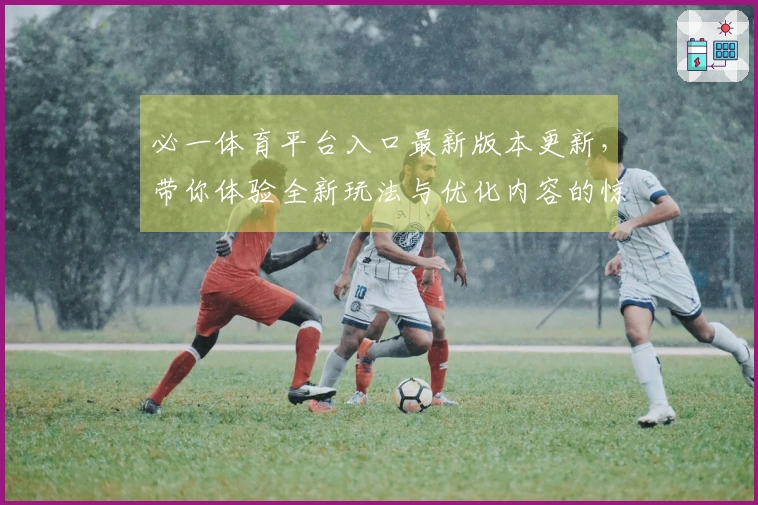 必一体育平台入口最新版本更新，带你体验全新玩法与优化内容的惊喜变化