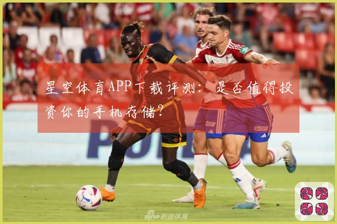 星空体育APP下载评测：是否值得投资你的手机存储？